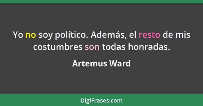 Yo no soy político. Además, el resto de mis costumbres son todas honradas.... - Artemus Ward