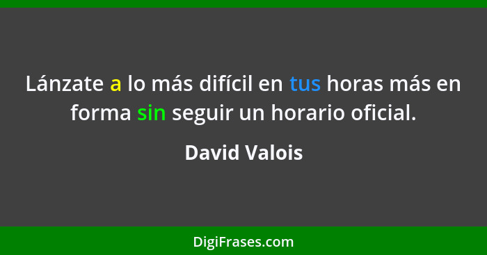 Lánzate a lo más difícil en tus horas más en forma sin seguir un horario oficial.... - David Valois