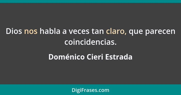 Dios nos habla a veces tan claro, que parecen coincidencias.... - Doménico Cieri Estrada