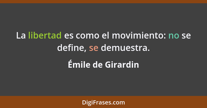 La libertad es como el movimiento: no se define, se demuestra.... - Émile de Girardin