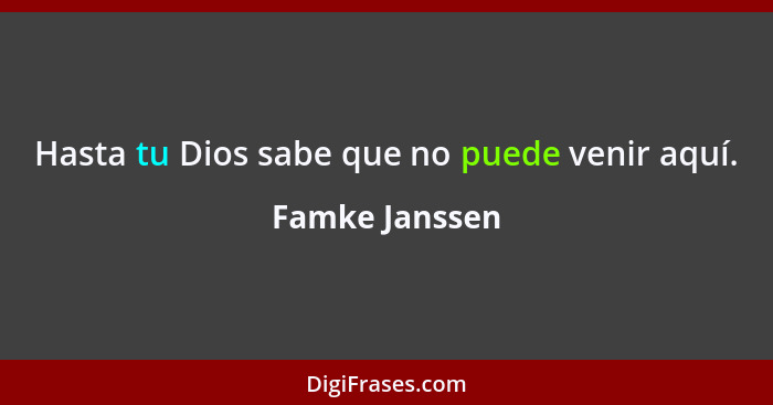 Hasta tu Dios sabe que no puede venir aquí.... - Famke Janssen