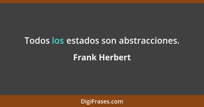 Todos los estados son abstracciones.... - Frank Herbert