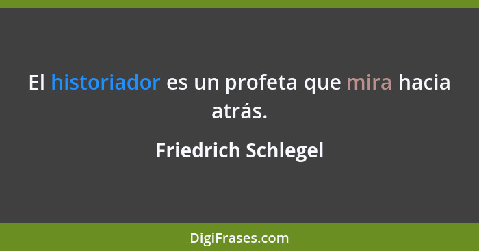 El historiador es un profeta que mira hacia atrás.... - Friedrich Schlegel