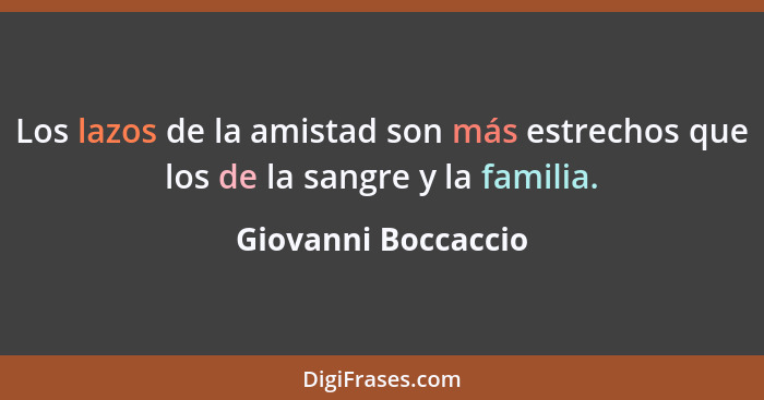Los lazos de la amistad son más estrechos que los de la sangre y la familia.... - Giovanni Boccaccio