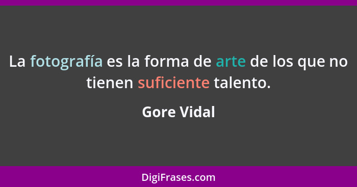 La fotografía es la forma de arte de los que no tienen suficiente talento.... - Gore Vidal