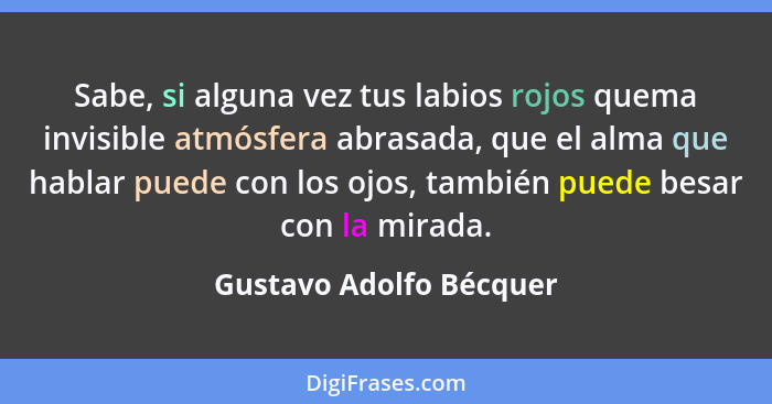 Sabe, si alguna vez tus labios rojos quema invisible atmósfera abrasada, que el alma que hablar puede con los ojos, también p... - Gustavo Adolfo Bécquer