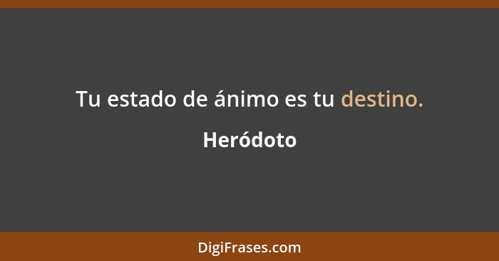 Tu estado de ánimo es tu destino.... - Heródoto