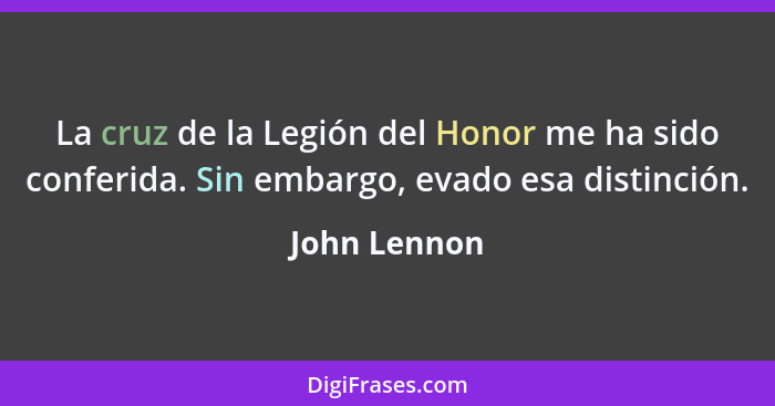 La cruz de la Legión del Honor me ha sido conferida. Sin embargo, evado esa distinción.... - John Lennon