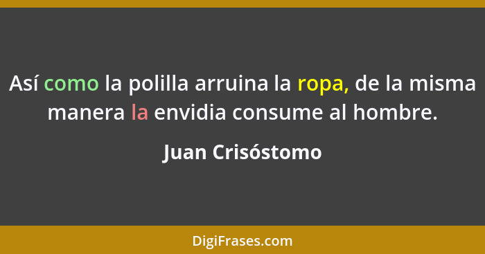 Así como la polilla arruina la ropa, de la misma manera la envidia consume al hombre.... - Juan Crisóstomo