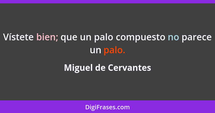 Vístete bien; que un palo compuesto no parece un palo.... - Miguel de Cervantes