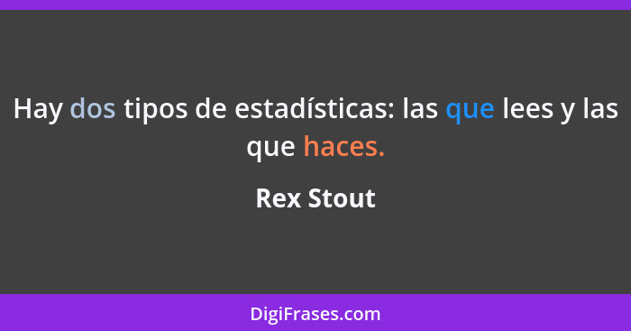 Hay dos tipos de estadísticas: las que lees y las que haces.... - Rex Stout