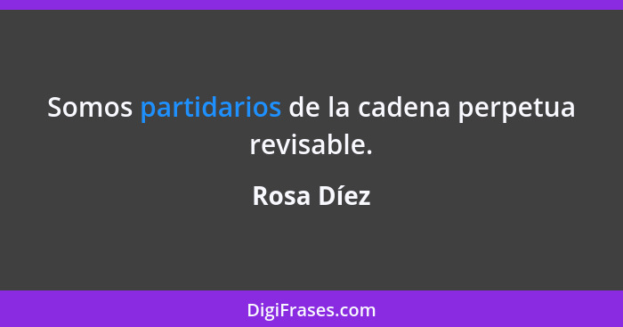 Somos partidarios de la cadena perpetua revisable.... - Rosa Díez