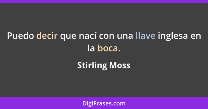 Puedo decir que nací con una llave inglesa en la boca.... - Stirling Moss