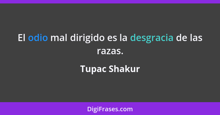 El odio mal dirigido es la desgracia de las razas.... - Tupac Shakur