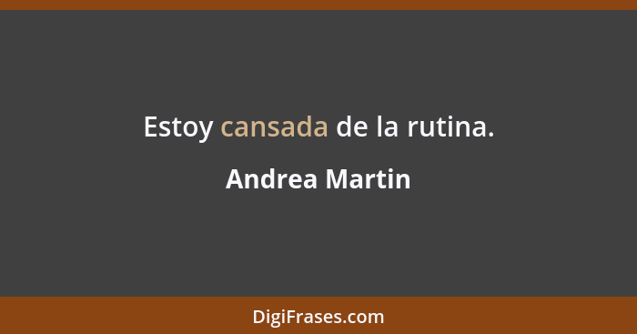 Estoy cansada de la rutina.... - Andrea Martin