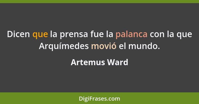 Dicen que la prensa fue la palanca con la que Arquímedes movió el mundo.... - Artemus Ward