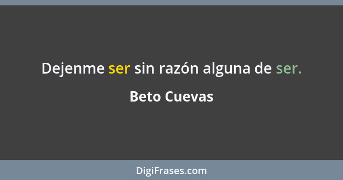 Dejenme ser sin razón alguna de ser.... - Beto Cuevas