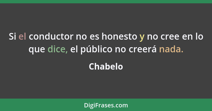 Si el conductor no es honesto y no cree en lo que dice, el público no creerá nada.... - Chabelo