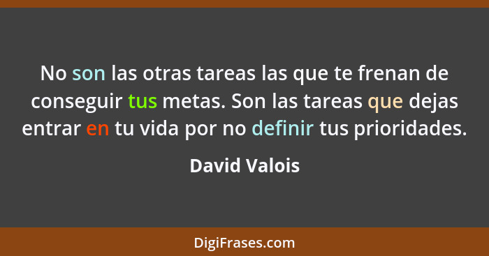 No son las otras tareas las que te frenan de conseguir tus metas. Son las tareas que dejas entrar en tu vida por no definir tus priorid... - David Valois