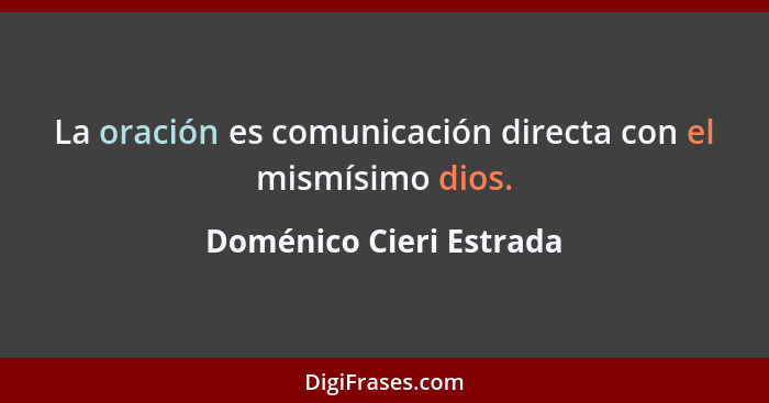La oración es comunicación directa con el mismísimo dios.... - Doménico Cieri Estrada