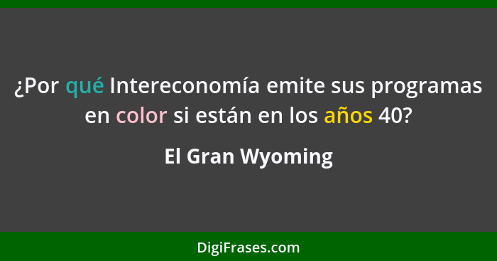 ¿Por qué Intereconomía emite sus programas en color si están en los años 40?... - El Gran Wyoming