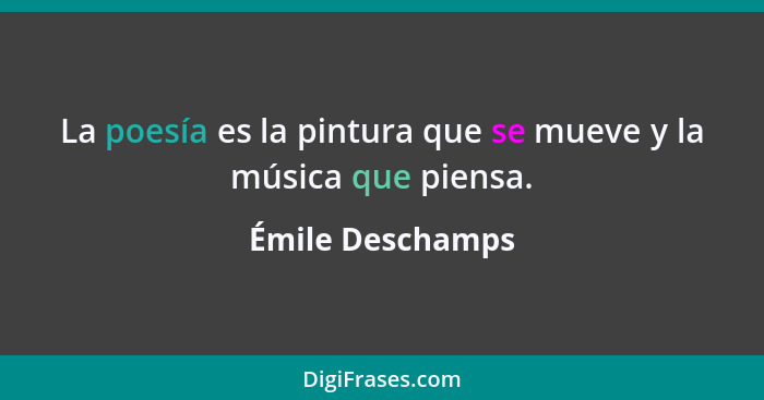 La poesía es la pintura que se mueve y la música que piensa.... - Émile Deschamps