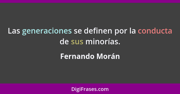 Las generaciones se definen por la conducta de sus minorías.... - Fernando Morán