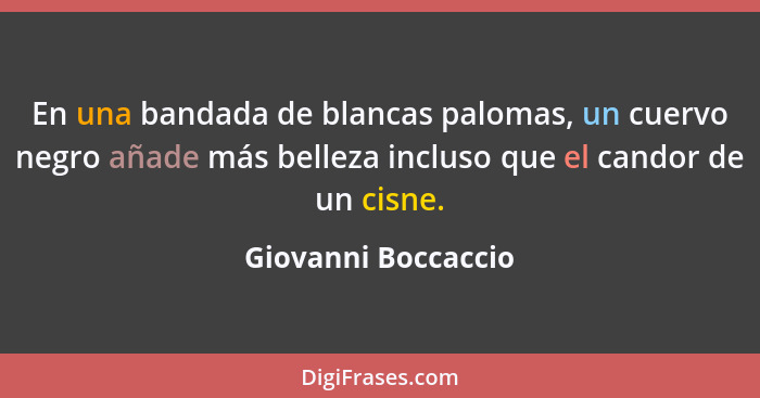 En una bandada de blancas palomas, un cuervo negro añade más belleza incluso que el candor de un cisne.... - Giovanni Boccaccio