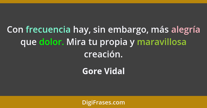 Con frecuencia hay, sin embargo, más alegría que dolor. Mira tu propia y maravillosa creación.... - Gore Vidal