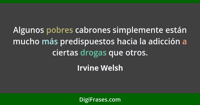 Algunos pobres cabrones simplemente están mucho más predispuestos hacia la adicción a ciertas drogas que otros.... - Irvine Welsh