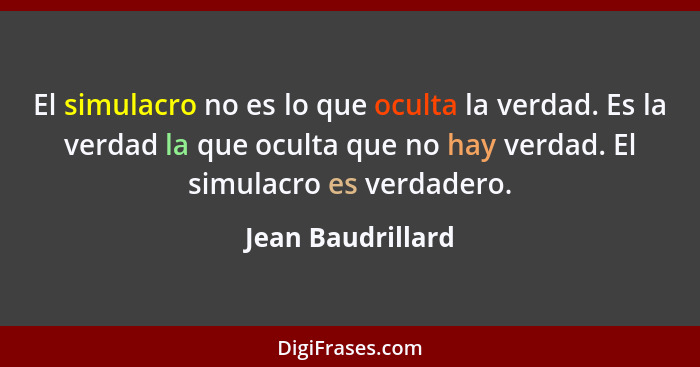 El simulacro no es lo que oculta la verdad. Es la verdad la que oculta que no hay verdad. El simulacro es verdadero.... - Jean Baudrillard