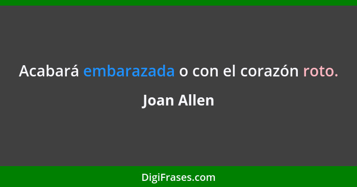 Acabará embarazada o con el corazón roto.... - Joan Allen