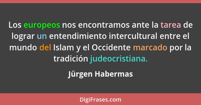 Los europeos nos encontramos ante la tarea de lograr un entendimiento intercultural entre el mundo del Islam y el Occidente marcado... - Jürgen Habermas