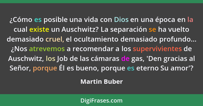 ¿Cómo es posible una vida con Dios en una época en la cual existe un Auschwitz? La separación se ha vuelto demasiado cruel, el ocultami... - Martin Buber