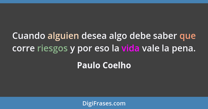 Cuando alguien desea algo debe saber que corre riesgos y por eso la vida vale la pena.... - Paulo Coelho