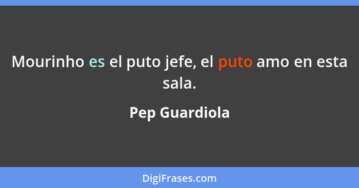 Mourinho es el puto jefe, el puto amo en esta sala.... - Pep Guardiola