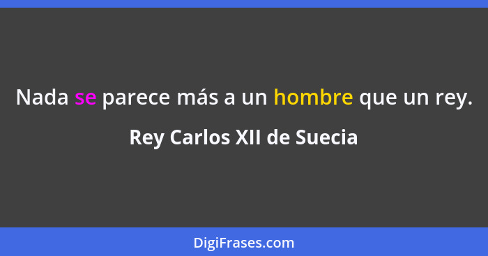 Nada se parece más a un hombre que un rey.... - Rey Carlos XII de Suecia