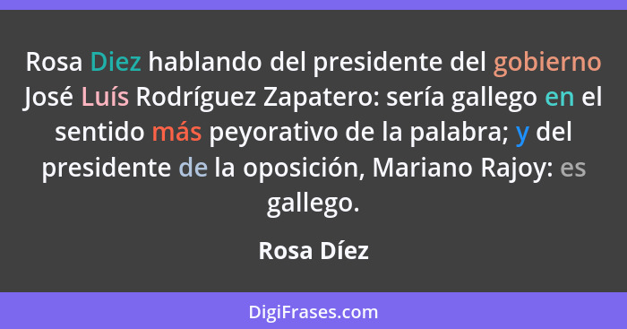 Rosa Diez hablando del presidente del gobierno José Luís Rodríguez Zapatero: sería gallego en el sentido más peyorativo de la palabra; y d... - Rosa Díez