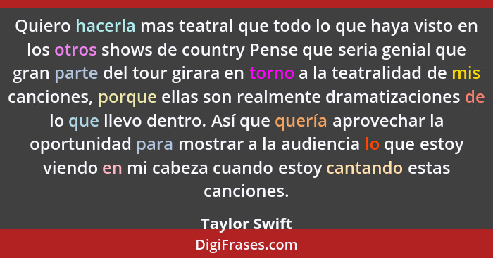 Quiero hacerla mas teatral que todo lo que haya visto en los otros shows de country Pense que seria genial que gran parte del tour gira... - Taylor Swift