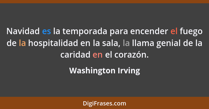 Navidad es la temporada para encender el fuego de la hospitalidad en la sala, la llama genial de la caridad en el corazón.... - Washington Irving