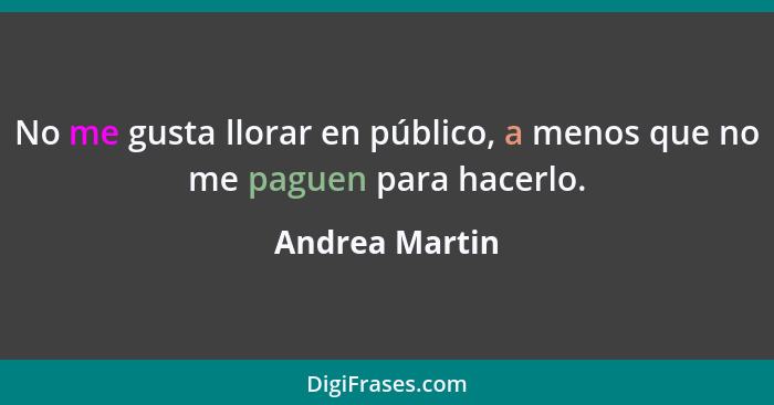 No me gusta llorar en público, a menos que no me paguen para hacerlo.... - Andrea Martin