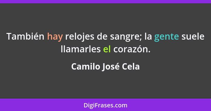 También hay relojes de sangre; la gente suele llamarles el corazón.... - Camilo José Cela