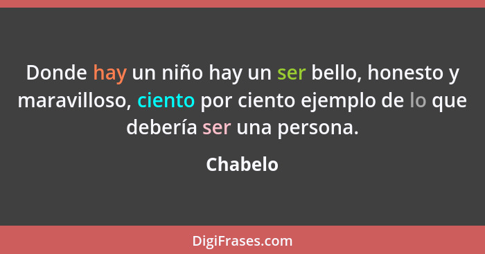 Donde hay un niño hay un ser bello, honesto y maravilloso, ciento por ciento ejemplo de lo que debería ser una persona.... - Chabelo