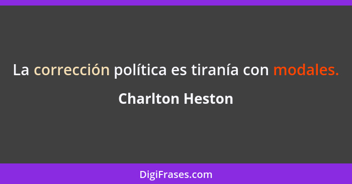 La corrección política es tiranía con modales.... - Charlton Heston