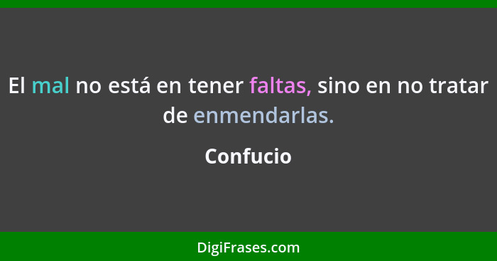 El mal no está en tener faltas, sino en no tratar de enmendarlas.... - Confucio