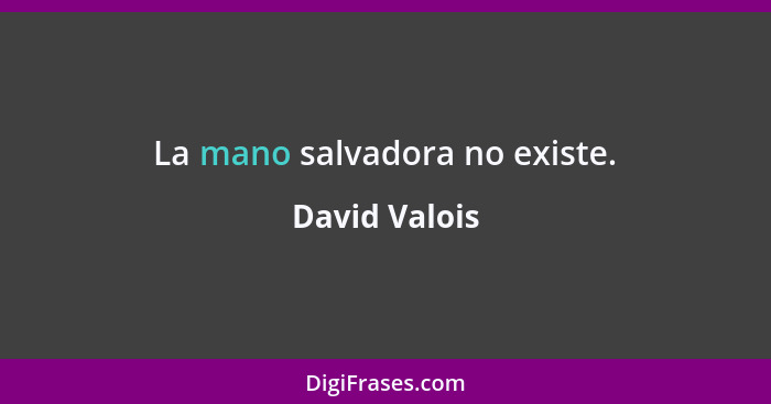 La mano salvadora no existe.... - David Valois