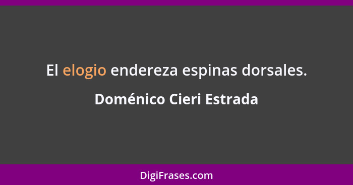 El elogio endereza espinas dorsales.... - Doménico Cieri Estrada