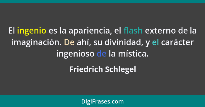 El ingenio es la apariencia, el flash externo de la imaginación. De ahí, su divinidad, y el carácter ingenioso de la mística.... - Friedrich Schlegel