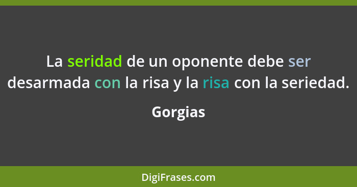 La seridad de un oponente debe ser desarmada con la risa y la risa con la seriedad.... - Gorgias