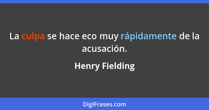 La culpa se hace eco muy rápidamente de la acusación.... - Henry Fielding